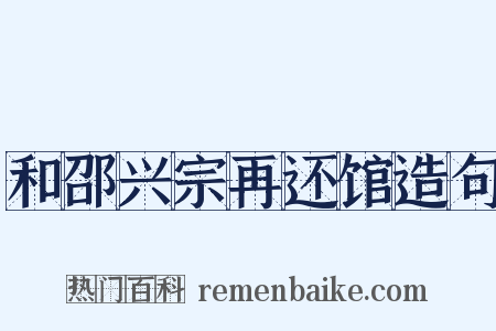 和邵兴宗再还馆造句是什么意思的图片
